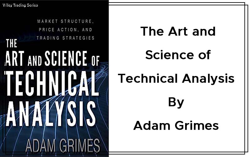 The Art and Science of Technical Analysis Market Structure, Price Action, and Trading Strategies By Adam Grimes Cover