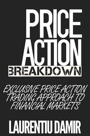 Price Action Breakdown Exclusive Price Action Trading Approach to Financial Markets By Laurentiu Damir