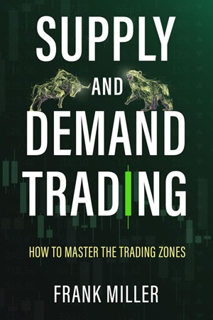 Supply and Demand Trading - How To Master The Trading Zones By Frank Miller